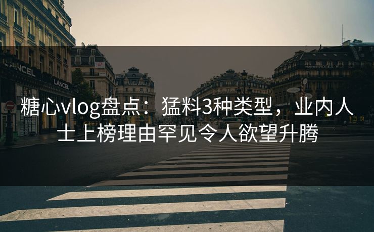 糖心vlog盘点:猛料3种类型,业内人士上榜理由罕见令人欲望升腾 糖心vlog盘点:猛料3种类型,业内人士上榜理由罕见令人欲望升腾