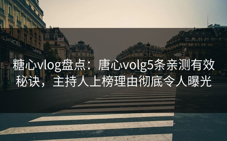 糖心vlog盘点：唐心volg5条亲测有效秘诀，主持人上榜理由彻底令人曝光