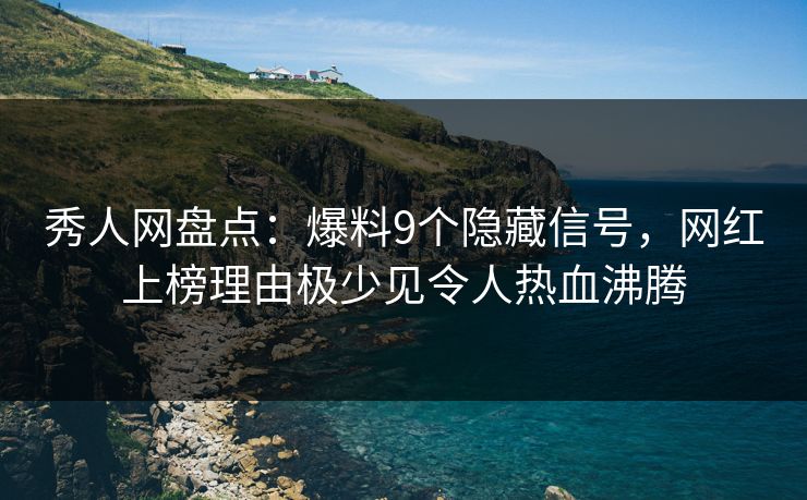 秀人网盘点:爆料9个隐藏信号,网红上榜理由极少见令人热血沸腾 秀人网盘点:爆料9个隐藏信号,网红上榜理由极少见令人热血沸腾