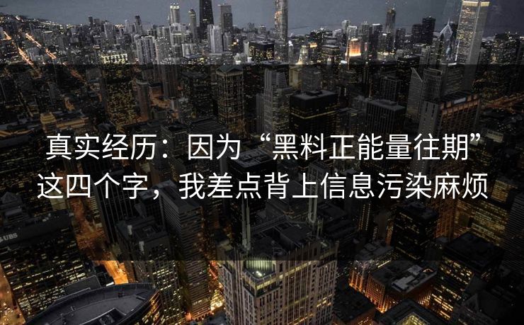 真实经历：因为“黑料正能量往期”这四个字，我差点背上信息污染麻烦