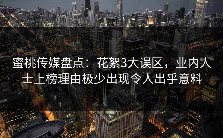 蜜桃传媒盘点：花絮3大误区，业内人士上榜理由极少出现令人出乎意料