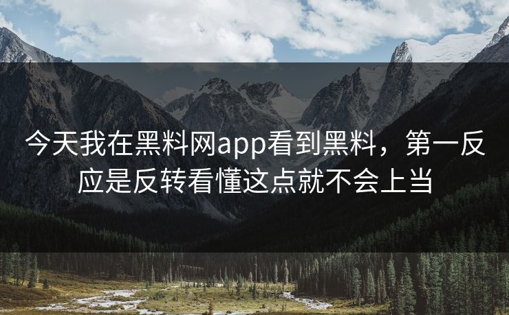 今天我在黑料网app看到黑料，第一反应是反转看懂这点就不会上当